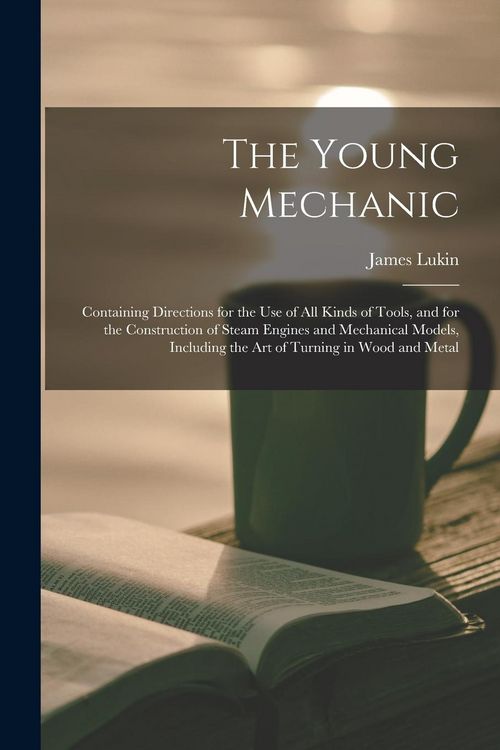 Produktbild: The Young Mechanic: Containing Directions for the Use of All Kinds of Tools, and for the Construction of Steam Engines and Mechanical Mode