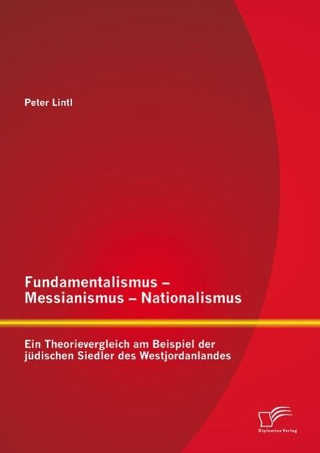 Produktbild: Fundamentalismus - Messianismus - Nationalismus: Ein Theorievergleich am Beispiel der j&uuml;dischen Siedler des Westjordanlandes