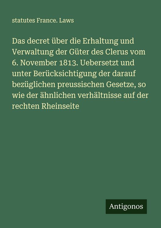 Produktbild: Das decret &uuml;ber die Erhaltung und Verwaltung der G&uuml;ter des Clerus vom 6. November 1813. Uebersetzt und unter Ber&uuml;cksichtigung der darauf bez&uuml;glichen p