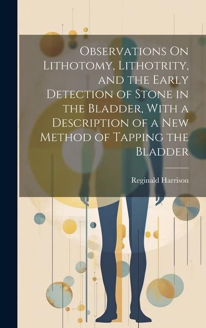 Produktbild: Observations On Lithotomy, Lithotrity, and the Early Detection of Stone in the Bladder, With a Description of a New Method of Tapping the Bladder