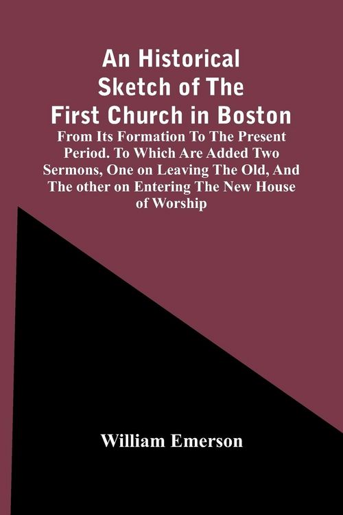 Produktbild: An Historical Sketch Of The First Church In Boston, From Its Formation To The Present Period. To Which Are Added Two Sermons, One On Leaving The Old,