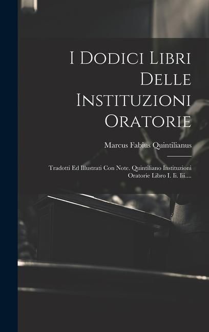 Produktbild: I Dodici Libri Delle Instituzioni Oratorie: Tradotti Ed Illustrati Con Note. Quintiliano Instituzioni Oratorie Libro I. Ii. Iii....
