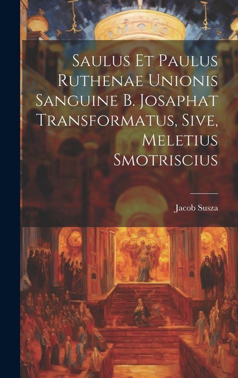 Produktbild: Saulus et Paulus Ruthenae Unionis Sanguine B. Josaphat Transformatus, Sive, Meletius Smotriscius