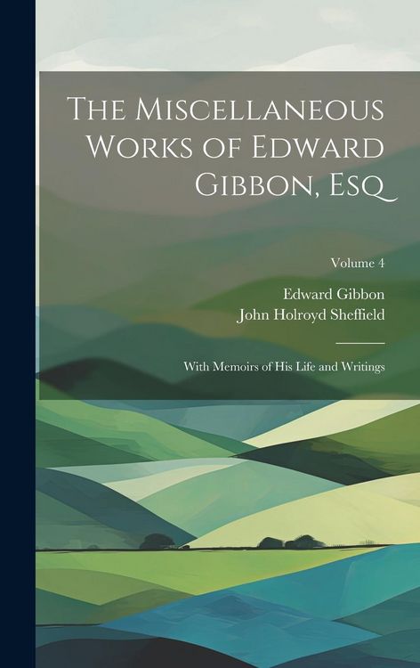 Produktbild: The Miscellaneous Works of Edward Gibbon, Esq: With Memoirs of His Life and Writings; Volume 4