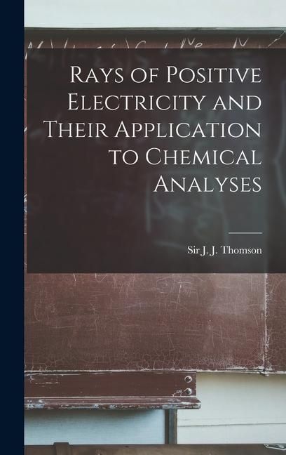 Produktbild: Rays of Positive Electricity and Their Application to Chemical Analyses