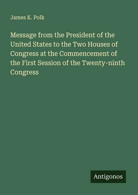 Produktbild: Message from the President of the United States to the Two Houses of Congress at the Commencement of the First Session of the Twenty-ninth Congress