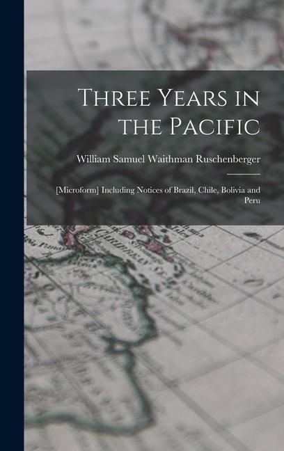 Produktbild: Three Years in the Pacific; [microform] Including Notices of Brazil, Chile, Bolivia and Peru