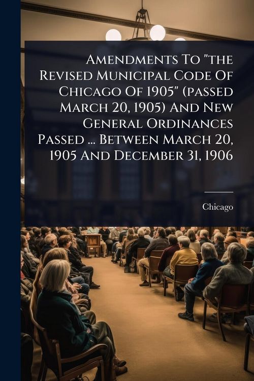 Produktbild: Amendments To "the Revised Municipal Code Of Chicago Of 1905" (passed March 20, 1905) And New General Ordinances Passed ... Between March 20, 1905 And