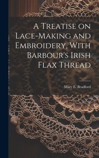 Produktbild: A Treatise on Lace-making and Embroidery, With Barbour's Irish Flax Thread
