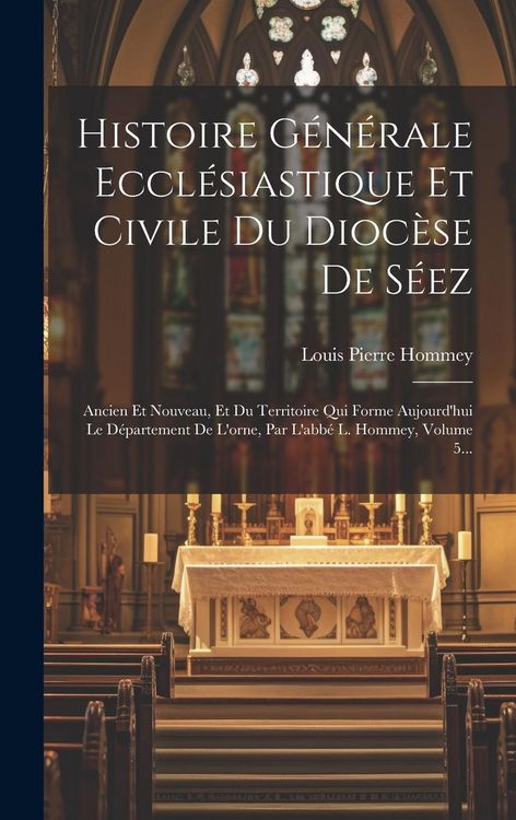 Produktbild: Histoire G&eacute;n&eacute;rale Eccl&eacute;siastique Et Civile Du Dioc&egrave;se De S&eacute;ez: Ancien Et Nouveau, Et Du Territoire Qui Forme Aujourd'hui Le D&eacute;partement De L'orne, Par