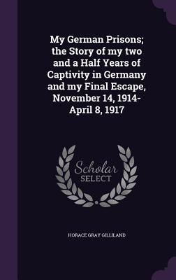 Produktbild: My German Prisons; the Story of my two and a Half Years of Captivity in Germany and my Final Escape, November 14, 1914-April 8, 1917