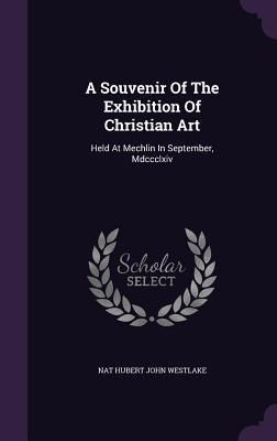 Produktbild: A Souvenir Of The Exhibition Of Christian Art: Held At Mechlin In September, Mdccclxiv