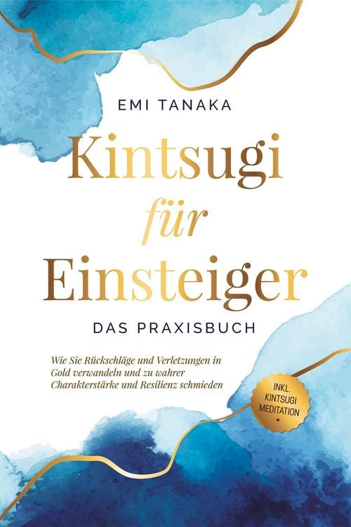 Produktbild: Kintsugi f&uuml;r Einsteiger - Das Praxisbuch: Wie Sie R&uuml;ckschl&auml;ge und Verletzungen in Gold verwandeln und zu wahrer Charakterst&auml;rke und Resilienz schmiede