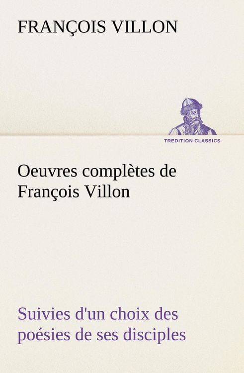 Produktbild: Oeuvres compl&egrave;tes de Fran&ccedil;ois Villon Suivies d'un choix des po&eacute;sies de ses disciples