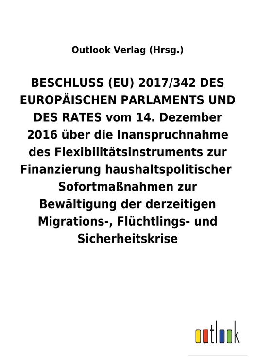 Produktbild: BESCHLUSS (EU) 2017/342 DES EUROP&Auml;ISCHEN PARLAMENTS UND DES RATES vom 14. Dezember 2016 &uuml;ber die Inanspruchnahme des Flexibilit&auml;tsinstruments zur Finanzierung&nbsp;haushaltspolitischer&nbsp;Sofortma&szlig;nahmen zur Bew&auml;ltigung der derzeitigen Migrations-, Fl&uuml;chtlings- und Sicherheitskrise