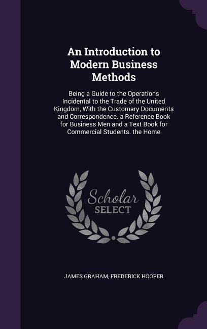 Produktbild: An Introduction to Modern Business Methods: Being a Guide to the Operations Incidental to the Trade of the United Kingdom, With the Customary Document