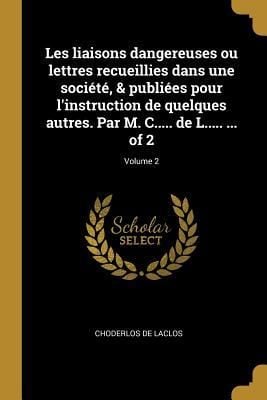 Produktbild: Les liaisons dangereuses ou lettres recueillies dans une soci&eacute;t&eacute;, & publi&eacute;es pour l'instruction de quelques autres. Par M. C..... de L..... ... of 2;