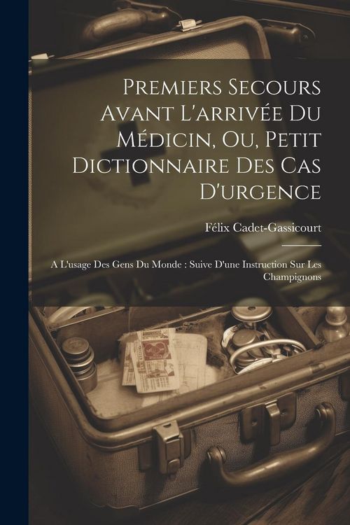 Produktbild: Premiers Secours Avant L'arriv&eacute;e Du M&eacute;dicin, Ou, Petit Dictionnaire Des Cas D'urgence: A L'usage Des Gens Du Monde: Suive D'une Instruction Sur Les Ch