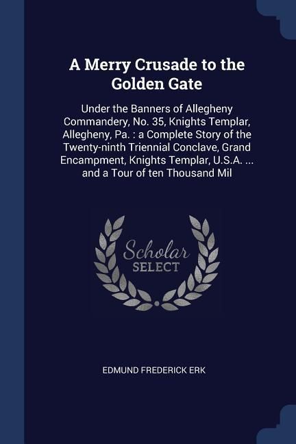 Produktbild: A Merry Crusade to the Golden Gate: Under the Banners of Allegheny Commandery, No. 35, Knights Templar, Allegheny, Pa.: a Complete Story of the Twenty