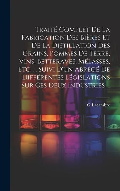 Produktbild: Trait&eacute; Complet De La Fabrication Des Bi&egrave;res Et De La Distillation Des Grains, Pommes De Terre, Vins, Betteraves, M&eacute;lasses, Etc. ... Suivi D'un Abr&eacute;g&eacute;