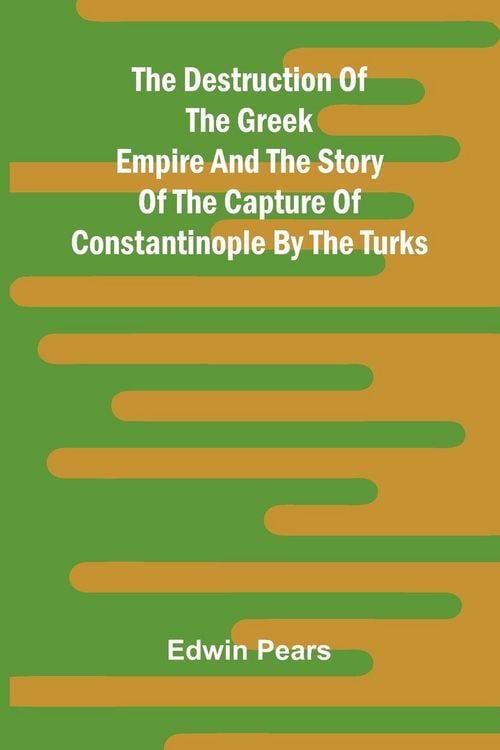 Produktbild: The Destruction Of The Greek Empire And The Story Of The Capture Of Constantinople By The Turks