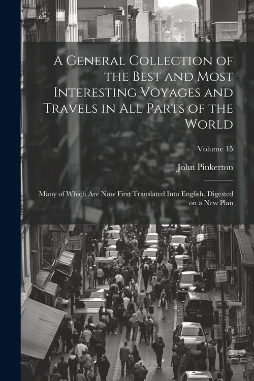 Produktbild: A General Collection of the Best and Most Interesting Voyages and Travels in All Parts of the World; Many of Which Are Now First Translated Into Engli
