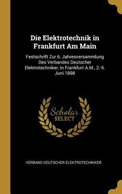 Produktbild: Die Elektrotechnik in Frankfurt Am Main: Festschrift Zur 6. Jahresversammlung Des Verbandes Deutscher Elektrotechniker, in Frankfurt A.M., 2.-5. Juni