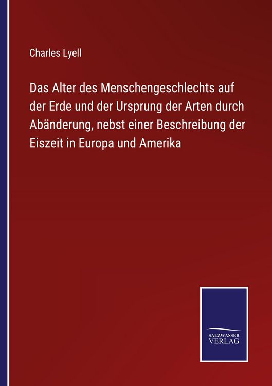 Produktbild: Das Alter des Menschengeschlechts auf der Erde und der Ursprung der Arten durch Ab&auml;nderung, nebst einer Beschreibung der Eiszeit in Europa und Amerika