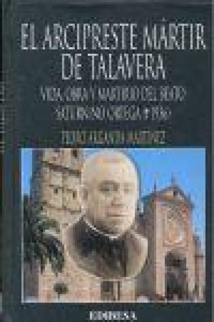 Produktbild: El arcipreste m&aacute;rtir de Talavera : vida, obra y martirio del beato Saturnino Ortega (1936)