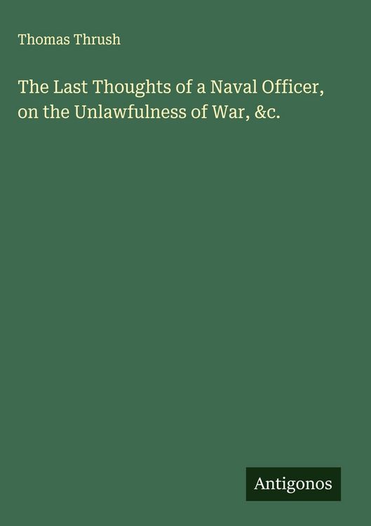 Produktbild: The Last Thoughts of a Naval Officer, on the Unlawfulness of War, &c.