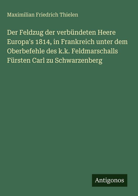 Produktbild: Der Feldzug der verb&uuml;ndeten Heere Europa's 1814, in Frankreich unter dem Oberbefehle des k.k. Feldmarschalls F&uuml;rsten Carl zu Schwarzenberg