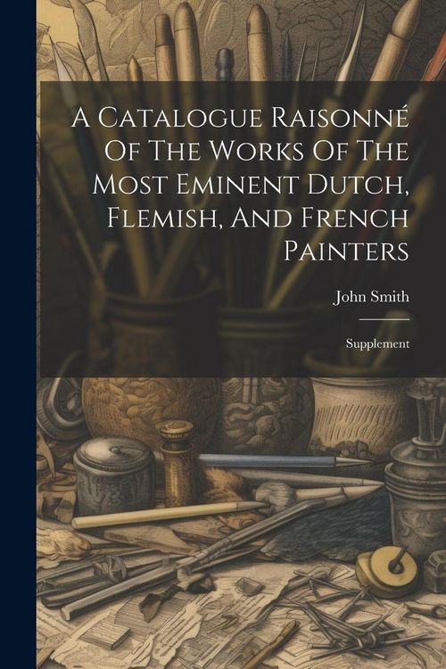 Produktbild: A Catalogue Raisonn&eacute; Of The Works Of The Most Eminent Dutch, Flemish, And French Painters: Supplement