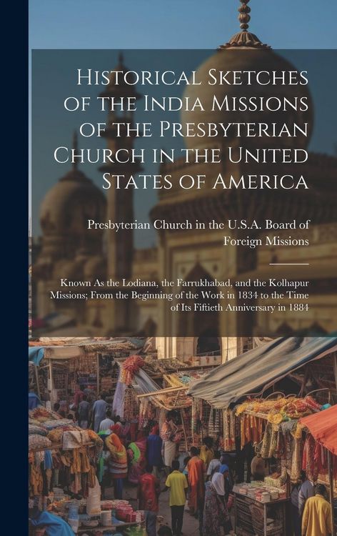 Produktbild: Historical Sketches of the India Missions of the Presbyterian Church in the United States of America: Known As the Lodiana, the Farrukhabad, and the K