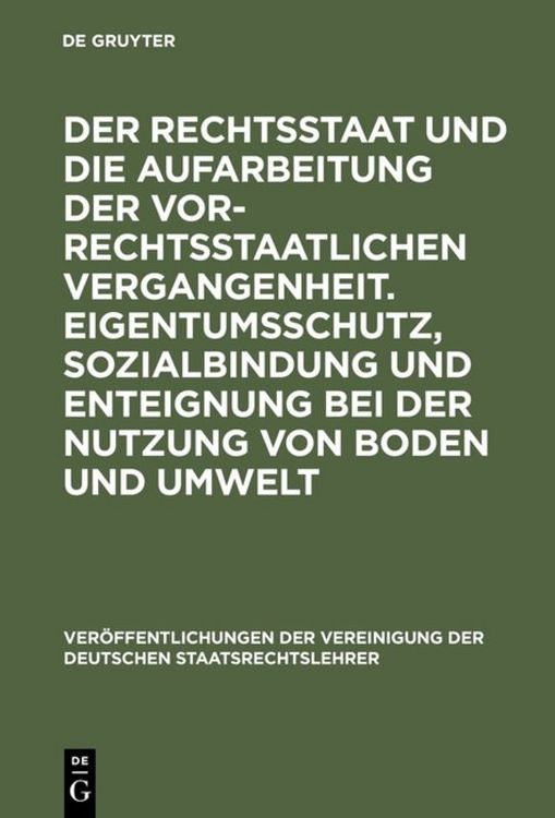Produktbild: Der Rechtsstaat und die Aufarbeitung der vor-rechtsstaatlichen Vergangenheit. Eigentumsschutz, Sozialbindung und Enteignung bei der Nutzung von Boden und Umwelt