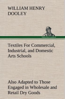 Produktbild: Textiles For Commercial, Industrial, and Domestic Arts Schools; Also Adapted to Those Engaged in Wholesale and Retail Dry Goods, Wool, Cotton, and Dressmaker's Trades