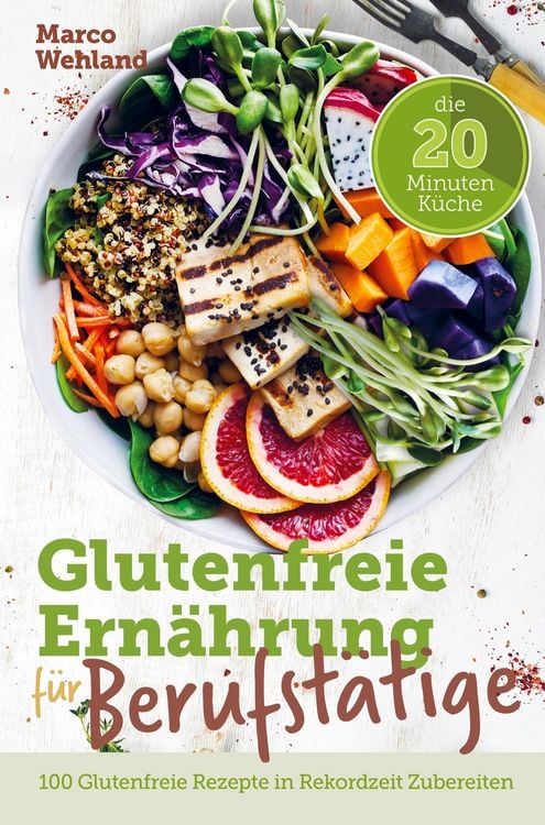 Produktbild: Glutenfreie Ern&auml;hrung f&uuml;r Berufst&auml;tige - Die 20 Minuten K&uuml;che: 100 glutenfreie Rezepte in Rekordzeit zubereiten