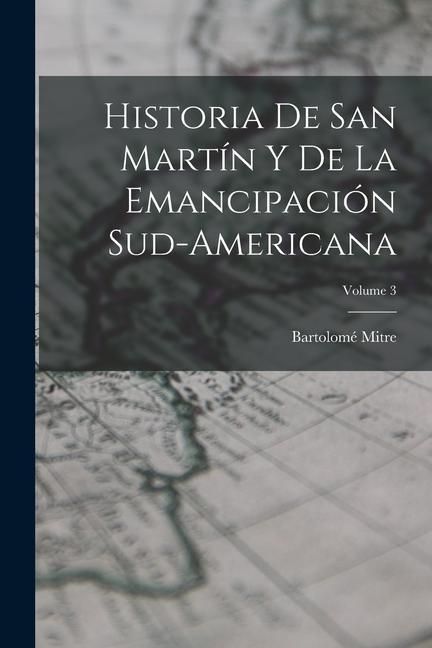 Produktbild: Historia De San Mart&iacute;n Y De La Emancipaci&oacute;n Sud-Americana; Volume 3