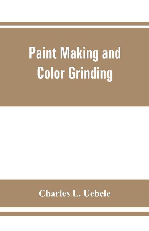 Produktbild: Paint making and color grinding; a practical treatise for paint manufacturers and factory managers, including comprehensive information regarding fact
