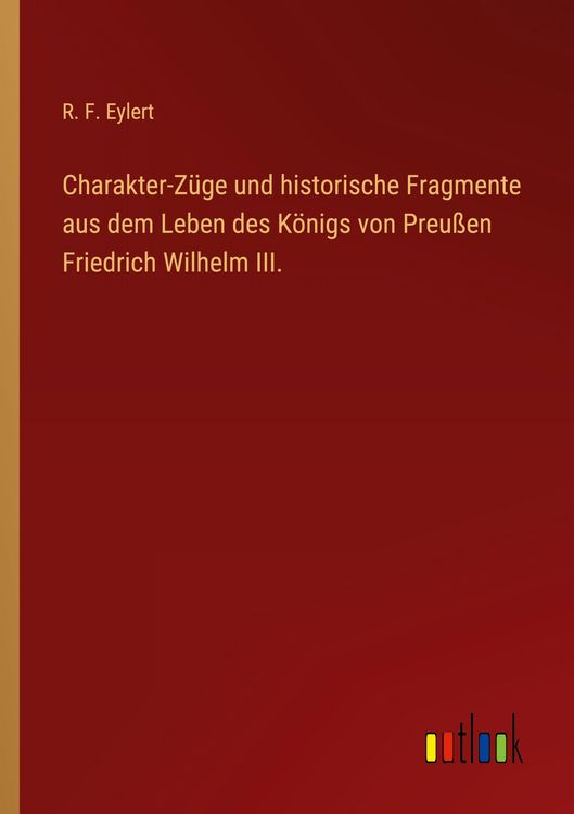 Produktbild: Charakter-Z&uuml;ge und historische Fragmente aus dem Leben des K&ouml;nigs von Preu&szlig;en Friedrich Wilhelm III.