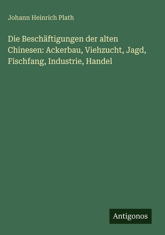 Produktbild: Die Besch&auml;ftigungen der alten Chinesen: Ackerbau, Viehzucht, Jagd, Fischfang, Industrie, Handel