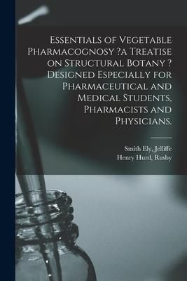 Produktbild: Essentials of Vegetable Pharmacognosy ?a Treatise on Structural Botany ? Designed Especially for Pharmaceutical and Medical Students, Pharmacists and
