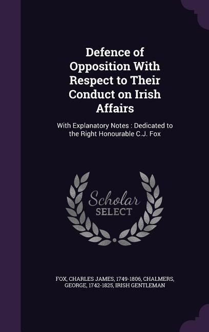 Produktbild: Defence of Opposition With Respect to Their Conduct on Irish Affairs: With Explanatory Notes: Dedicated to the Right Honourable C.J. Fox