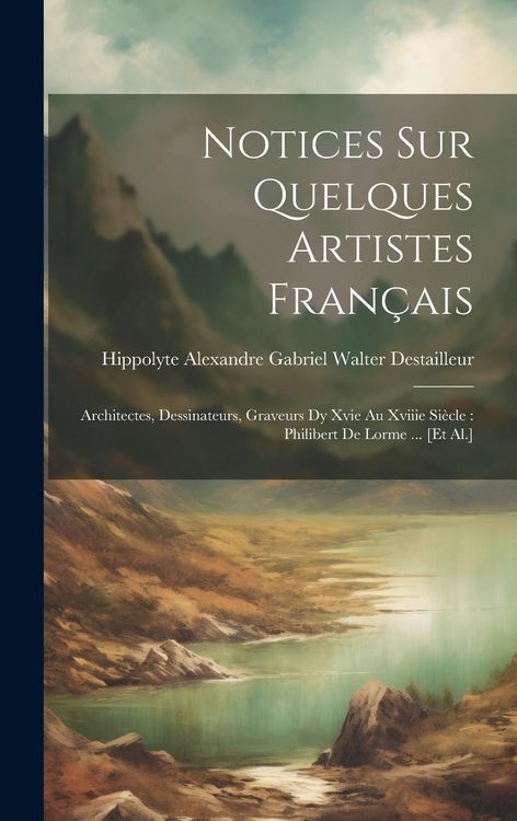 Produktbild: Notices Sur Quelques Artistes Fran&ccedil;ais: Architectes, Dessinateurs, Graveurs Dy Xvie Au Xviiie Si&egrave;cle: Philibert De Lorme ... [Et Al.]