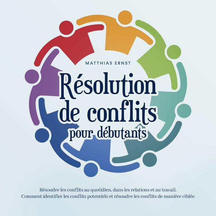 Produktbild: R&eacute;solution de conflits pour d&eacute;butants: R&eacute;soudre les conflits au quotidien, dans les relations et au travail Comment identifier les conflits potentiels et r&eacute;soudre les conflits de mani&egrave;re cibl&eacute;e