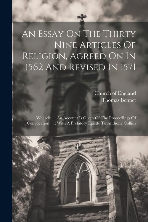 Produktbild: An Essay On The Thirty Nine Articles Of Religion, Agreed On In 1562 And Revised In 1571: Wherein ... An Account Is Given Of The Proceedings Of Convoca