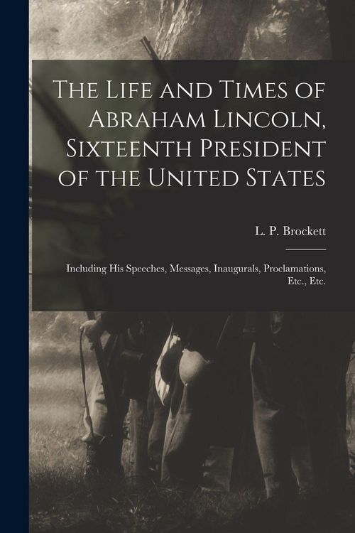 Produktbild: The Life and Times of Abraham Lincoln, Sixteenth President of the United States: Including His Speeches, Messages, Inaugurals, Proclamations, Etc., Et