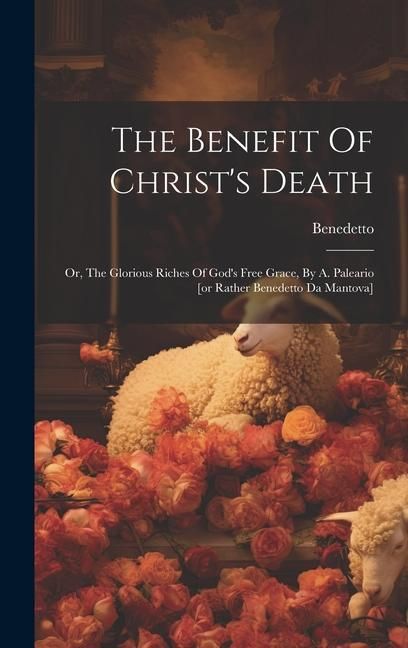 Produktbild: The Benefit Of Christ's Death: Or, The Glorious Riches Of God's Free Grace, By A. Paleario [or Rather Benedetto Da Mantova]