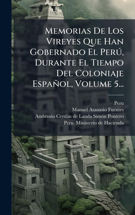 Produktbild: Memorias De Los Vireyes Que Han Gobernado El Per&Atilde;&deg;, Durante El Tiempo Del Coloniaje Espa&ntilde;ol, Volume 5...