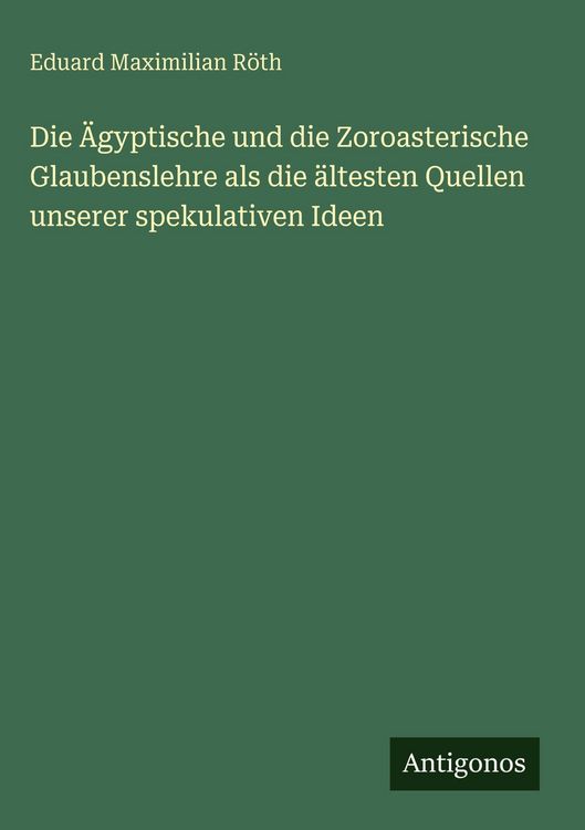 Produktbild: Die &Auml;gyptische und die Zoroasterische Glaubenslehre als die &auml;ltesten Quellen unserer spekulativen Ideen