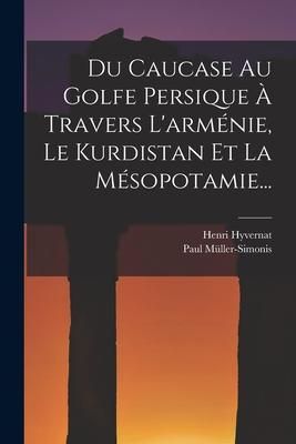 Produktbild: Du Caucase Au Golfe Persique &Agrave; Travers L'arm&eacute;nie, Le Kurdistan Et La M&eacute;sopotamie...